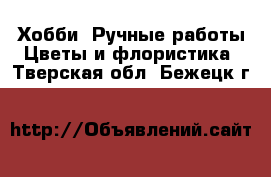 Хобби. Ручные работы Цветы и флористика. Тверская обл.,Бежецк г.